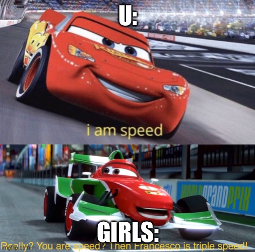 I am Speed But Triple Speed | U: GIRLS: | image tagged in i am speed but triple speed | made w/ Imgflip meme maker