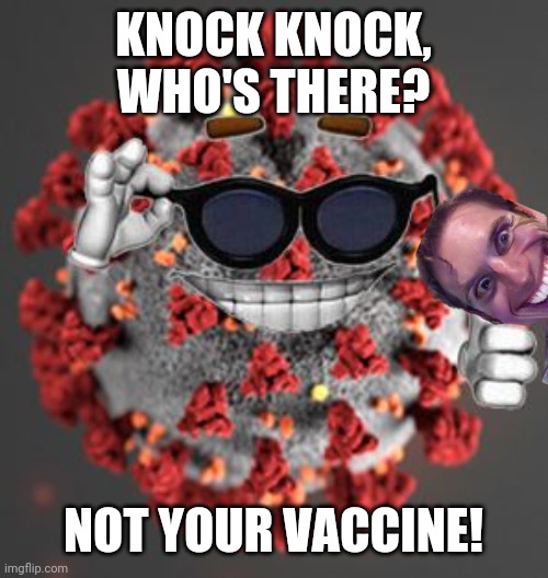Covid Vaccine joke | KNOCK KNOCK, WHO'S THERE? NOT YOUR VACCINE! | image tagged in coronavirus,covid19,kek | made w/ Imgflip meme maker