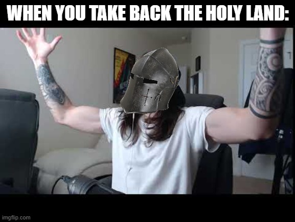 DEUS VULT | WHEN YOU TAKE BACK THE HOLY LAND: | image tagged in whoooo baby | made w/ Imgflip meme maker