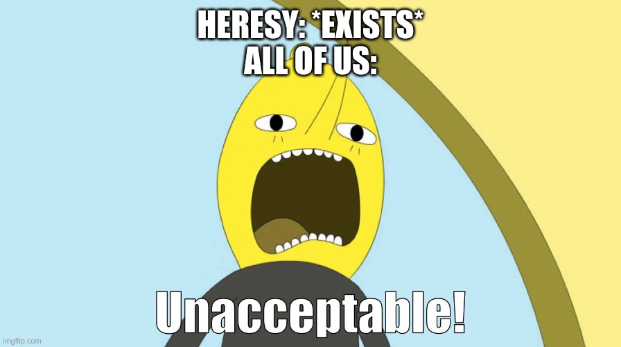 i have no idea how us crusaders work | HERESY: *EXISTS*
ALL OF US: | image tagged in unacceptable | made w/ Imgflip meme maker