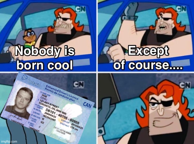 doe cool is born cool get it? | image tagged in nobody is born cool | made w/ Imgflip meme maker
