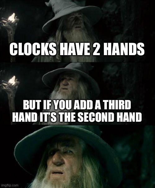 Wait. What? | CLOCKS HAVE 2 HANDS; BUT IF YOU ADD A THIRD HAND IT’S THE SECOND HAND | image tagged in memes,confused gandalf | made w/ Imgflip meme maker