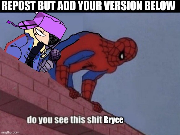 do you see this shit Bryce | REPOST BUT ADD YOUR VERSION BELOW | image tagged in do you see this shit bryce | made w/ Imgflip meme maker