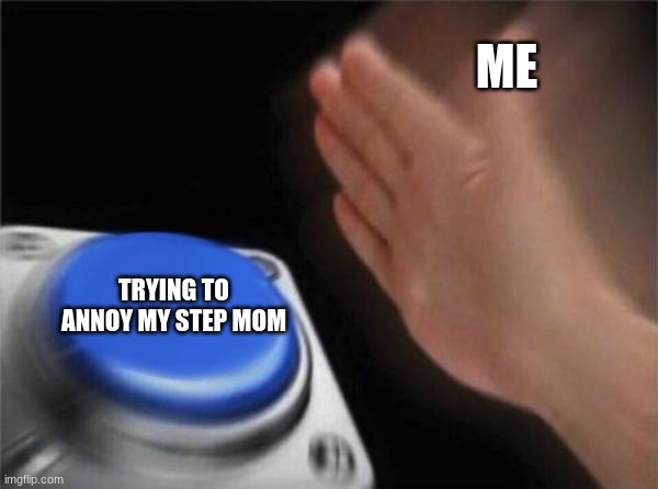 lmao | ME; TRYING TO ANNOY MY STEP MOM | image tagged in memes,blank nut button | made w/ Imgflip meme maker