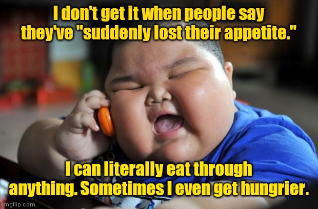 Yeah. I'm hungry. | I don't get it when people say they've "suddenly lost their appetite."; I can literally eat through anything. Sometimes I even get hungrier. | image tagged in fat asian kid,funny | made w/ Imgflip meme maker