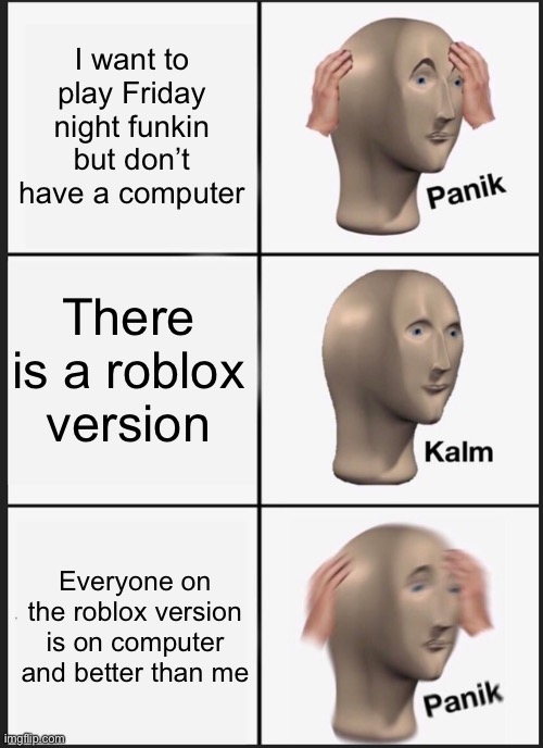 Panik Kalm Panik Meme | I want to play Friday night funkin but don’t have a computer; There is a roblox version; Everyone on the roblox version is on computer and better than me | image tagged in memes,panik kalm panik | made w/ Imgflip meme maker
