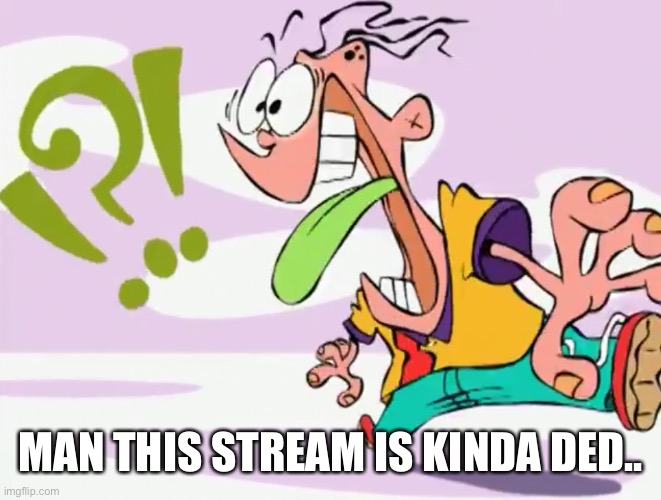 Confused Eddy | MAN THIS STREAM IS KINDA DED.. | image tagged in confused eddy | made w/ Imgflip meme maker