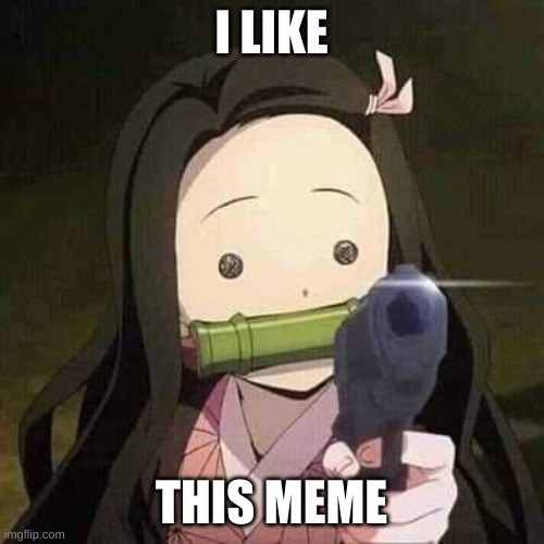 I LIKE THIS MEME | image tagged in nezuko nooooo | made w/ Imgflip meme maker