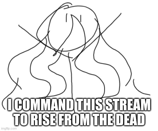 I COMMAND THIS STREAM TO RISE FROM THE DEAD | made w/ Imgflip meme maker