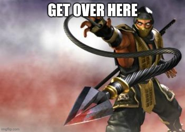 Get Over Here | GET OVER HERE | image tagged in get over here | made w/ Imgflip meme maker