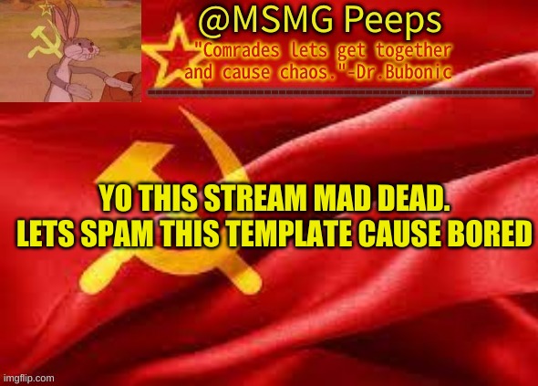 Our Template | YO THIS STREAM MAD DEAD. LETS SPAM THIS TEMPLATE CAUSE BORED | image tagged in our template | made w/ Imgflip meme maker