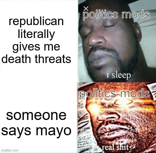 Sleeping Shaq | republican literally gives me death threats; politics mods; politics mods; someone says mayo | image tagged in memes,sleeping shaq | made w/ Imgflip meme maker