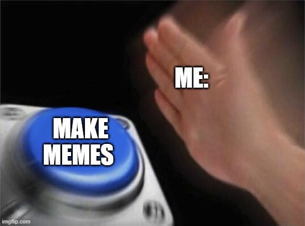Blank Nut Button | ME:; MAKE MEMES | image tagged in memes,blank nut button | made w/ Imgflip meme maker