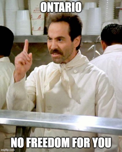 soup nazi | ONTARIO; NO FREEDOM FOR YOU | image tagged in soup nazi | made w/ Imgflip meme maker