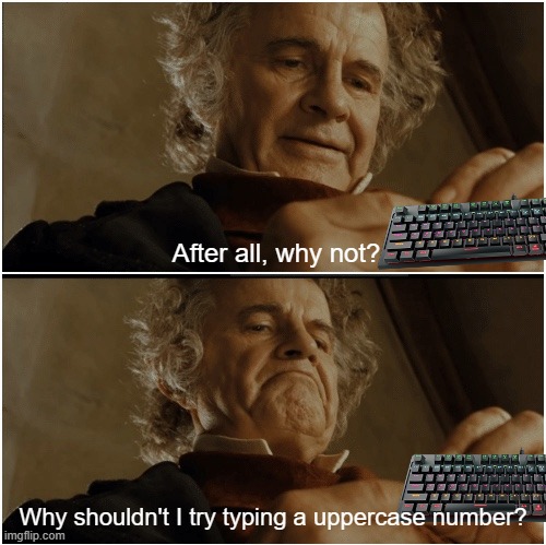 i hope people relate to dis | After all, why not? Why shouldn't I try typing a uppercase number? | image tagged in why not,why shouldn't i keep it,why not both | made w/ Imgflip meme maker