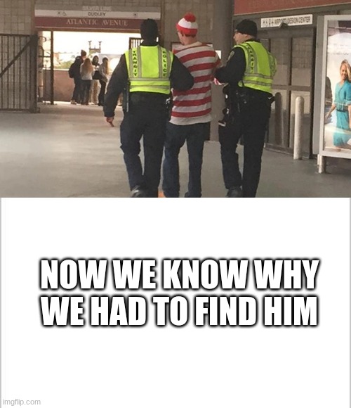 We found him | NOW WE KNOW WHY WE HAD TO FIND HIM | image tagged in white background,where's waldo,funny memes | made w/ Imgflip meme maker