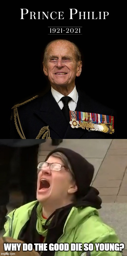 Why Do The Good Die So Young? | WHY DO THE GOOD DIE SO YOUNG? | image tagged in prince philip,lol,why,royals,2021,news | made w/ Imgflip meme maker