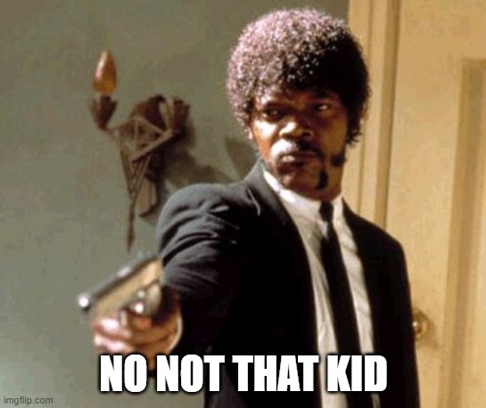 Say That Again I Dare You Meme | NO NOT THAT KID | image tagged in memes,say that again i dare you | made w/ Imgflip meme maker