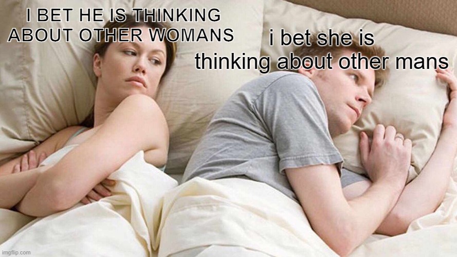 I Bet He's Thinking About Other Women | I BET HE IS THINKING ABOUT OTHER WOMANS; i bet she is thinking about other mans | image tagged in memes,i bet he's thinking about other women | made w/ Imgflip meme maker