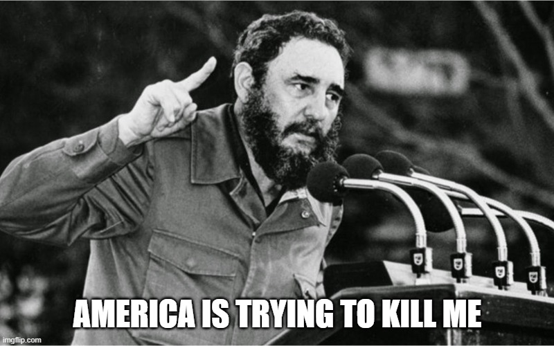 Fidel Castro | AMERICA IS TRYING TO KILL ME | image tagged in fidel castro | made w/ Imgflip meme maker