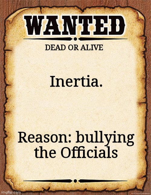Wanted | DEAD OR ALIVE; Inertia. Reason: bullying the Officials | image tagged in wanted poster | made w/ Imgflip meme maker