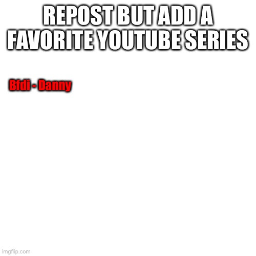 Blank Transparent Square | REPOST BUT ADD A FAVORITE YOUTUBE SERIES; Bfdi - Danny | image tagged in memes,blank transparent square | made w/ Imgflip meme maker