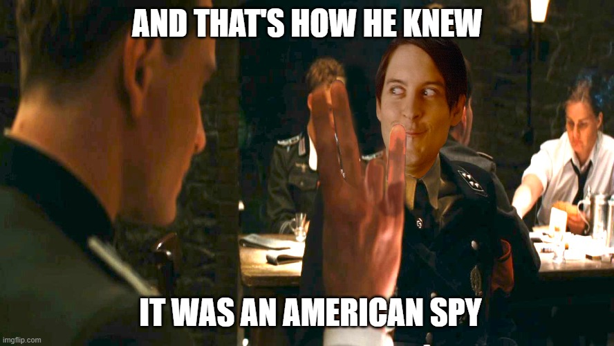 Naughty Basterd | AND THAT'S HOW HE KNEW; IT WAS AN AMERICAN SPY | image tagged in tobey maguire,inglorious basterd,shocker | made w/ Imgflip meme maker