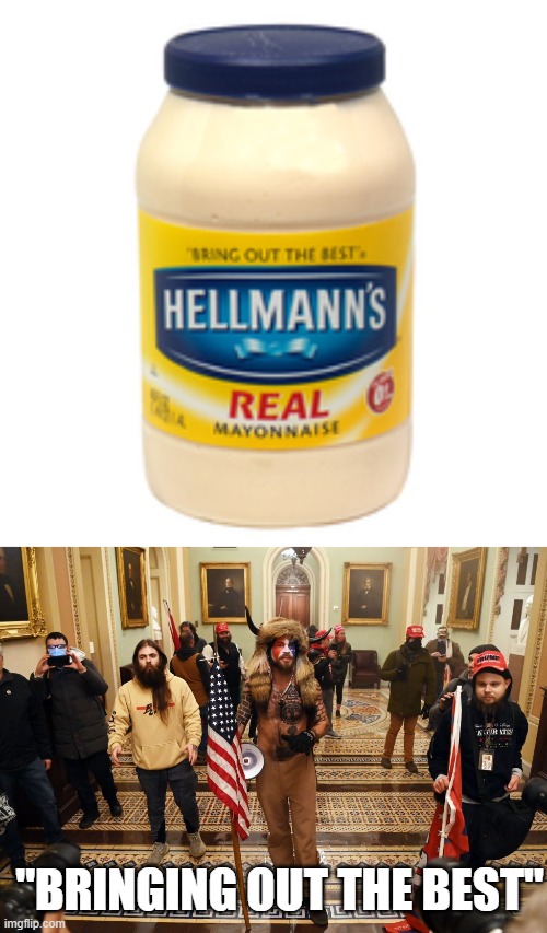 All we need is a loaf of white bred. | "BRINGING OUT THE BEST" | image tagged in mayonnaise,capitol buffalo guy,maga,politics,anarchy,donald trump is an idiot | made w/ Imgflip meme maker