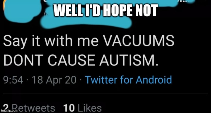 WELL I'D HOPE NOT | made w/ Imgflip meme maker