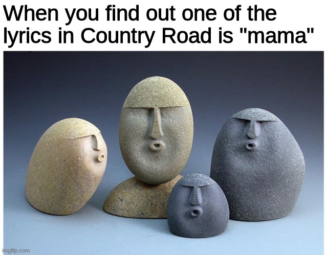 I'm back | When you find out one of the 

lyrics in Country Road is "mama" | image tagged in ooooooo,mama | made w/ Imgflip meme maker