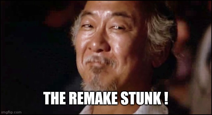 Mr Miagi smiling | THE REMAKE STUNK ! | image tagged in mr miagi smiling | made w/ Imgflip meme maker