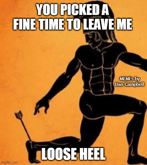 Lucille | YOU PICKED A FINE TIME TO LEAVE ME; MEMEs by Dan Campbell; LOOSE HEEL | image tagged in achille's heel | made w/ Imgflip meme maker