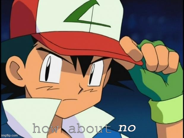 Ash catchem all pokemon | no how about | image tagged in ash catchem all pokemon | made w/ Imgflip meme maker
