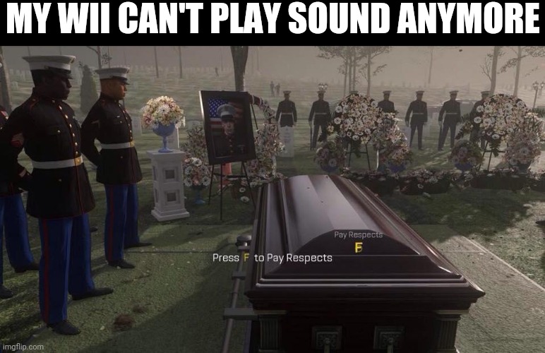 F | MY WII CAN'T PLAY SOUND ANYMORE | image tagged in press f to pay respects | made w/ Imgflip meme maker