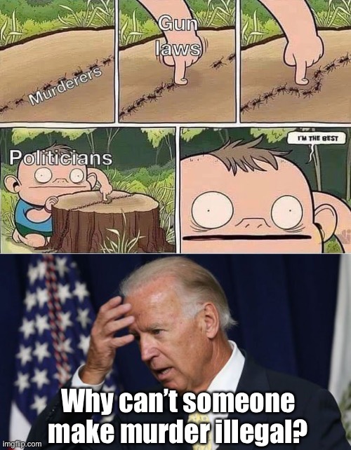 If only a politician would step up | Why can’t someone make murder illegal? | image tagged in joe biden worries,memes,politicians suck,gun control | made w/ Imgflip meme maker