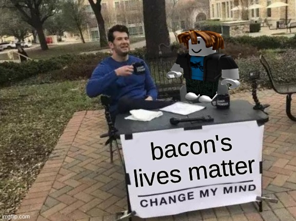 bacons | bacon's lives matter | image tagged in memes,change my mind | made w/ Imgflip meme maker