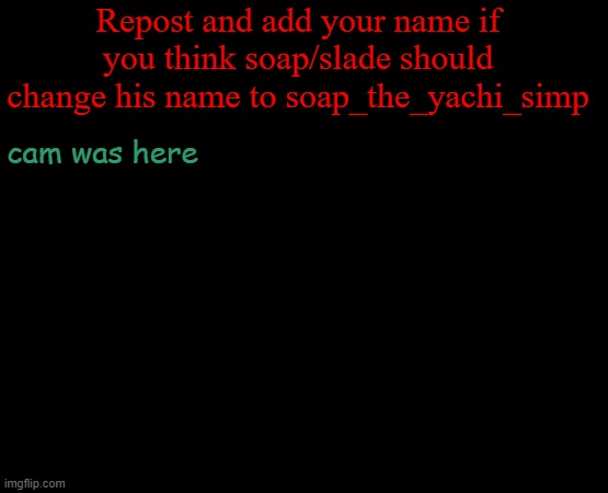 Y E S | Repost and add your name if you think soap/slade should change his name to soap_the_yachi_simp; cam was here | image tagged in short black template | made w/ Imgflip meme maker