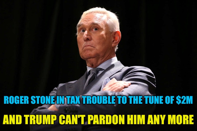 Just when he thought he was home free | AND TRUMP CAN'T PARDON HIM ANY MORE; ROGER STONE IN TAX TROUBLE TO THE TUNE OF $2M | made w/ Imgflip meme maker