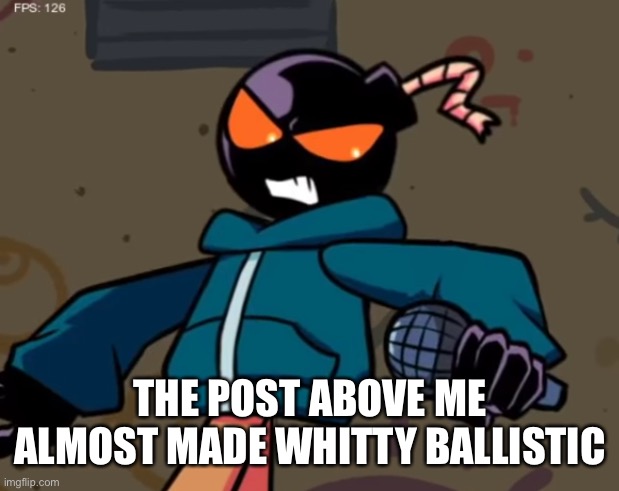 Whitty | THE POST ABOVE ME ALMOST MADE WHITTY BALLISTIC | image tagged in whitty | made w/ Imgflip meme maker