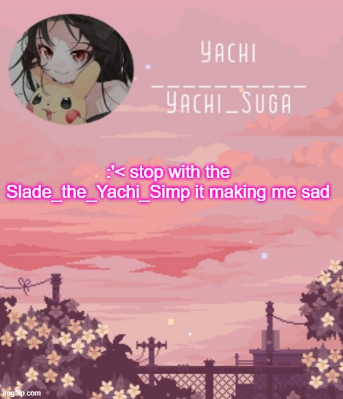 Yachis temp | :'< stop with the Slade_the_Yachi_Simp it making me sad | image tagged in yachis temp | made w/ Imgflip meme maker