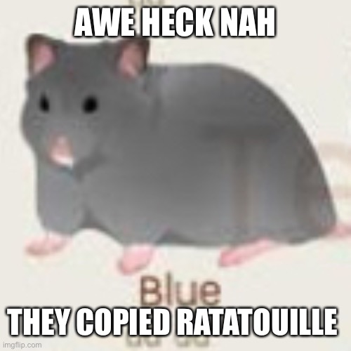 Ratatouille knock-off | AWE HECK NAH; THEY COPIED RATATOUILLE | image tagged in memes | made w/ Imgflip meme maker