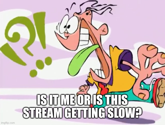Confused Eddy | IS IT ME OR IS THIS STREAM GETTING SLOW? | image tagged in confused eddy | made w/ Imgflip meme maker