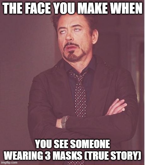 Face You Make Robert Downey Jr | THE FACE YOU MAKE WHEN; YOU SEE SOMEONE WEARING 3 MASKS (TRUE STORY) | image tagged in memes,face you make robert downey jr | made w/ Imgflip meme maker