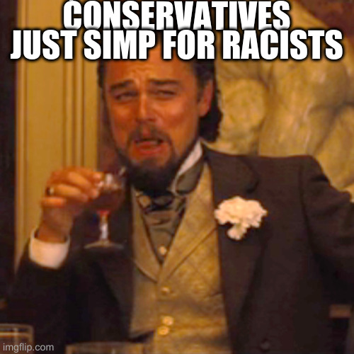 Laughing Leo | ĆONSERVATIVES JUST SIMP FOR RACISTS | image tagged in memes,laughing leo | made w/ Imgflip meme maker