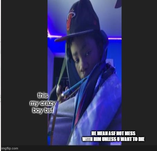 this my crazy boy bsf; HE MEAN ASF NOT MESS WITH HIM UNLESS U WANT TO DIE | made w/ Imgflip meme maker