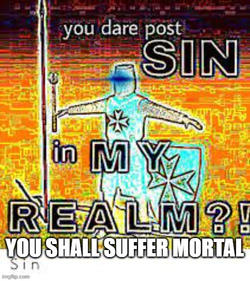 You Dare Post Sin | YOU SHALL SUFFER MORTAL | image tagged in you dare post sin | made w/ Imgflip meme maker