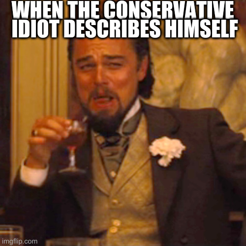 Laughing Leo | WHEN THE CONSERVATIVE  IDIOT DESCRIBES HIMSELF | image tagged in memes,laughing leo | made w/ Imgflip meme maker