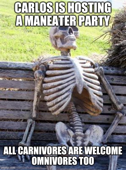 The skeleton in this image will be on the menu | CARLOS IS HOSTING A MANEATER PARTY; ALL CARNIVORES ARE WELCOME
OMNIVORES TOO | image tagged in memes,waiting skeleton | made w/ Imgflip meme maker