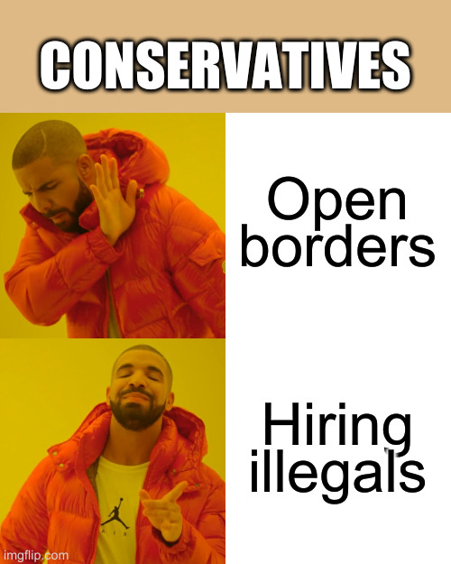 most of my content is inspired by conservatives | CONSERVATIVES; Open borders; Hiring illegals | image tagged in memes,drake hotline bling | made w/ Imgflip meme maker