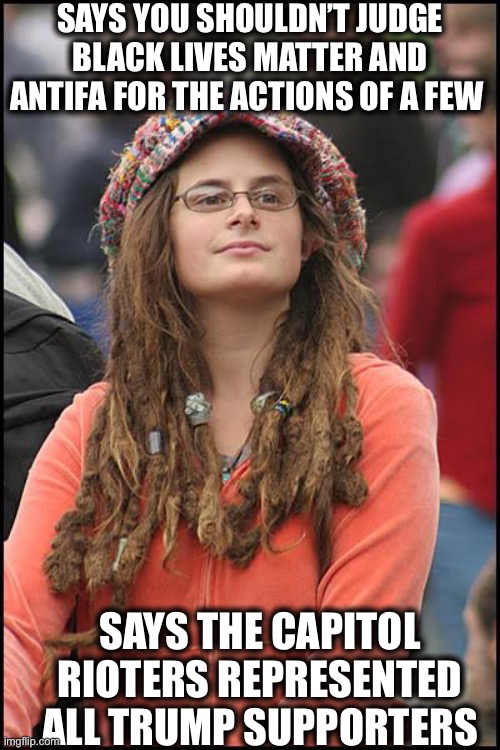 College Liberal Meme | SAYS YOU SHOULDN’T JUDGE BLACK LIVES MATTER AND ANTIFA FOR THE ACTIONS OF A FEW; SAYS THE CAPITOL RIOTERS REPRESENTED ALL TRUMP SUPPORTERS | image tagged in memes,college liberal,liberal logic,liberal hypocrisy,black lives matter,antifa | made w/ Imgflip meme maker